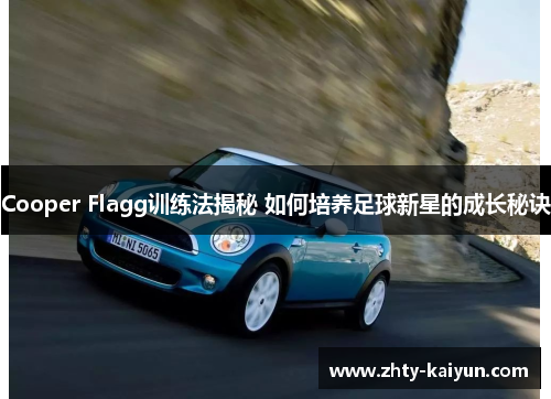 Cooper Flagg训练法揭秘 如何培养足球新星的成长秘诀