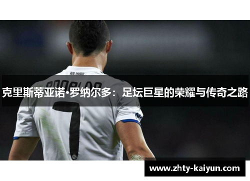 克里斯蒂亚诺·罗纳尔多：足坛巨星的荣耀与传奇之路
