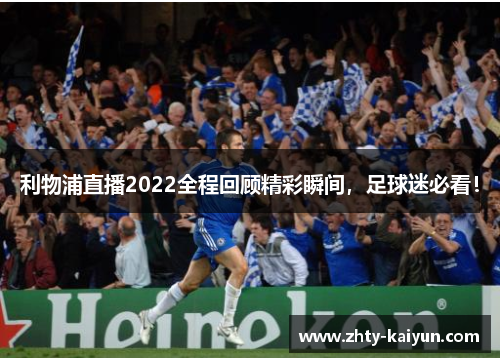 利物浦直播2022全程回顾精彩瞬间，足球迷必看！